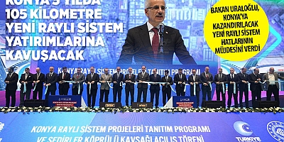 BAKAN URALOĞLU, KONYA'YA KAZANDIRILACAK YENİ RAYLI SİSTEM HATLARININ MÜJDESİNİ VERDİ